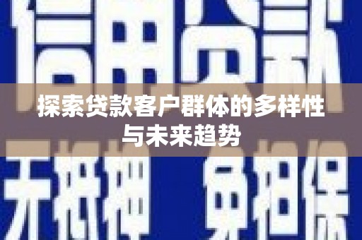 绥阳探索贷款客户群体的多样性与未来趋势