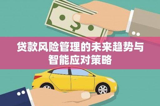 绥阳贷款风险管理的未来趋势与智能应对策略