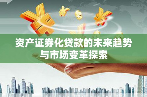 绥阳资产证券化贷款的未来趋势与市场变革探索