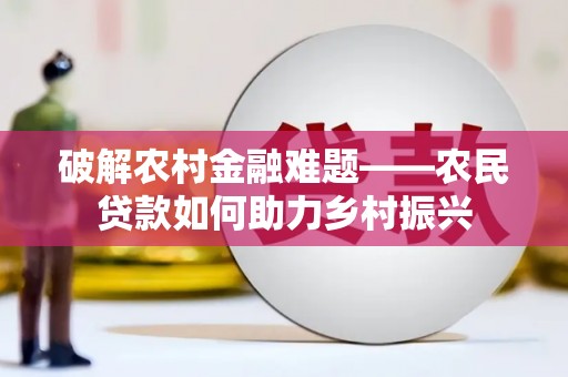 绥阳破解农村金融难题——农民贷款如何助力乡村振兴