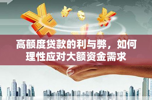 绥阳高额度贷款的利与弊，如何理性应对大额资金需求