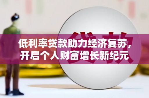 绥阳低利率贷款助力经济复苏，开启个人财富增长新纪元