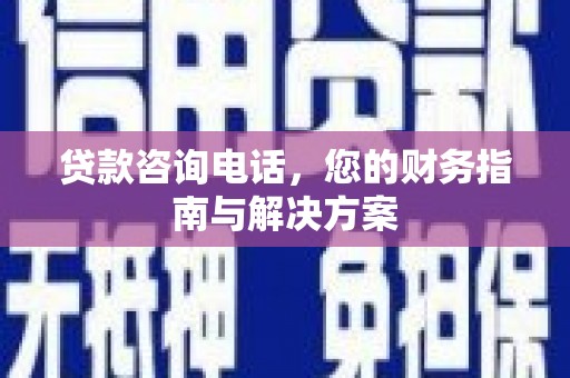 绥阳贷款咨询电话，您的财务指南与解决方案