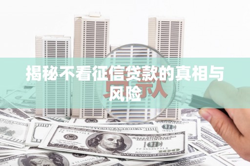 绥阳揭秘不看征信贷款的真相与风险