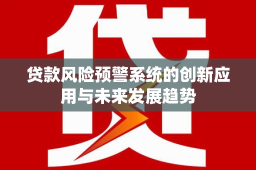 绥阳贷款风险预警系统的创新应用与未来发展趋势