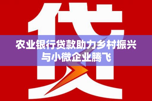 绥阳农业银行贷款助力乡村振兴与小微企业腾飞