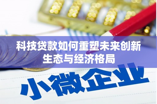 绥阳科技贷款如何重塑未来创新生态与经济格局