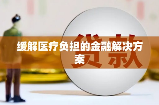 绥阳缓解医疗负担的金融解决方案