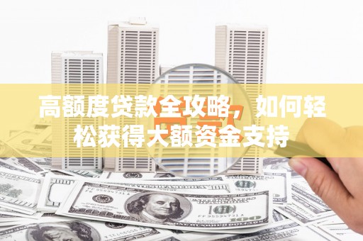 绥阳高额度贷款全攻略，如何轻松获得大额资金支持
