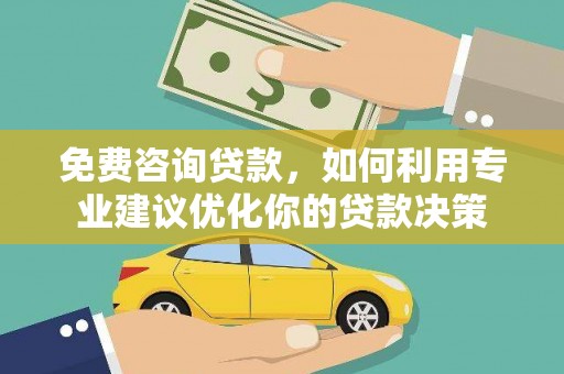 绥阳免费咨询贷款，如何利用专业建议优化你的贷款决策