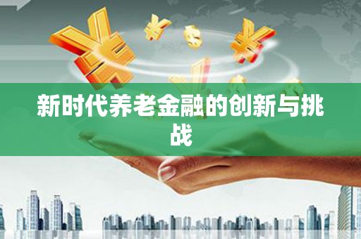绥阳新时代养老金融的创新与挑战