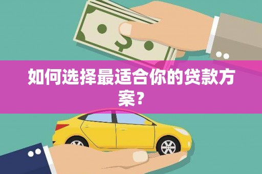 绥阳如何选择最适合你的贷款方案？