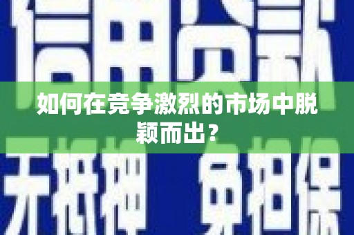 绥阳如何在竞争激烈的市场中脱颖而出？