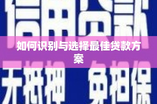绥阳如何识别与选择最佳贷款方案