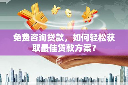 绥阳免费咨询贷款，如何轻松获取最佳贷款方案？