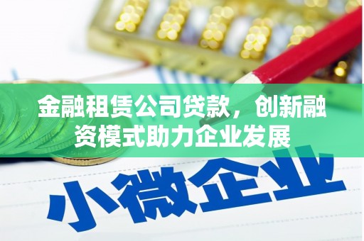 绥阳金融租赁公司贷款，创新融资模式助力企业发展