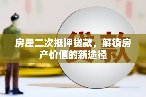 绥阳房屋二次抵押贷款，解锁房产价值的新途径