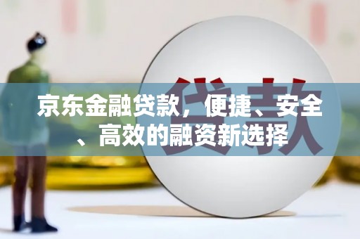 绥阳京东金融贷款，便捷、安全、高效的融资新选择